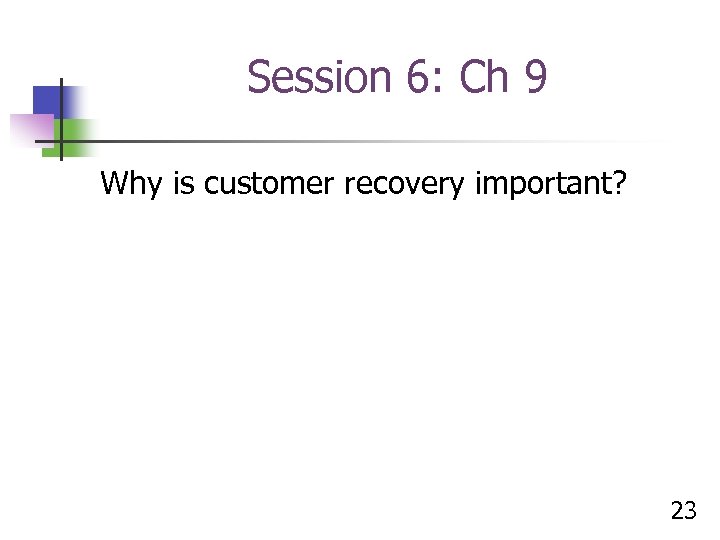 Session 6: Ch 9 Why is customer recovery important? 23 