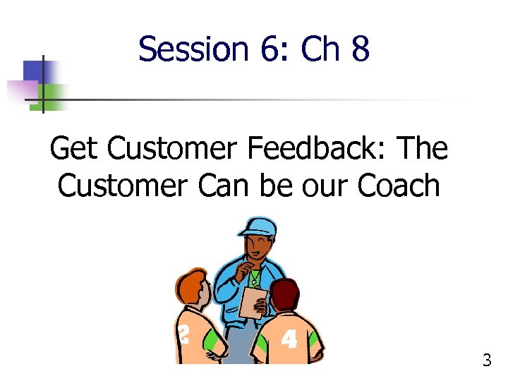 Session 6: Ch 8 Get Customer Feedback: The Customer Can be our Coach 3