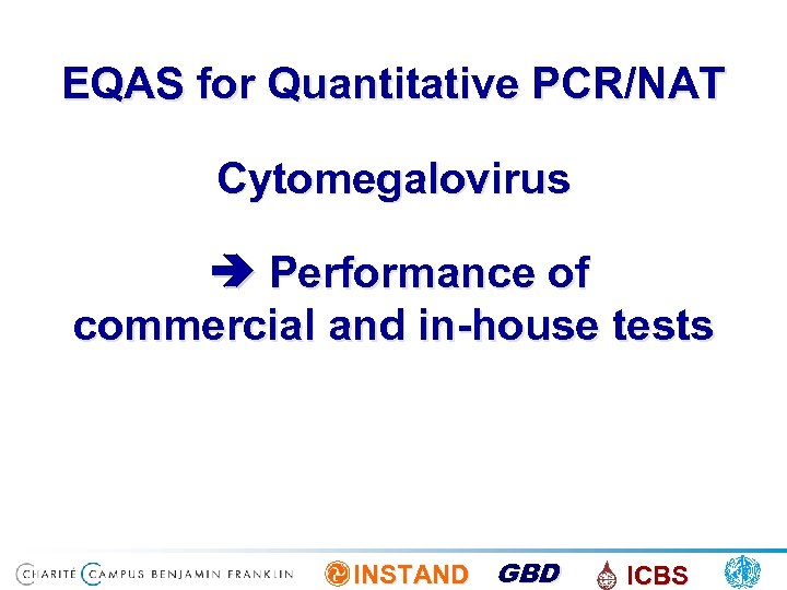 EQAS for Quantitative PCR/NAT Cytomegalovirus Performance of commercial and in-house tests INSTAND GBD ICBS