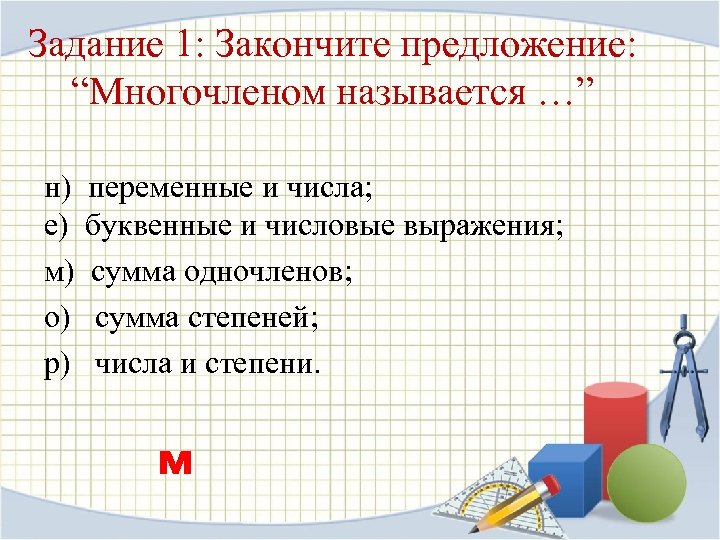 Задание 1: Закончите предложение: “Многочленом называется …” н) переменные и числа; е) буквенные и