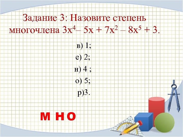 Задание 3: Назовите степень многочлена 3 х4– 5 х + 7 х2 – 8