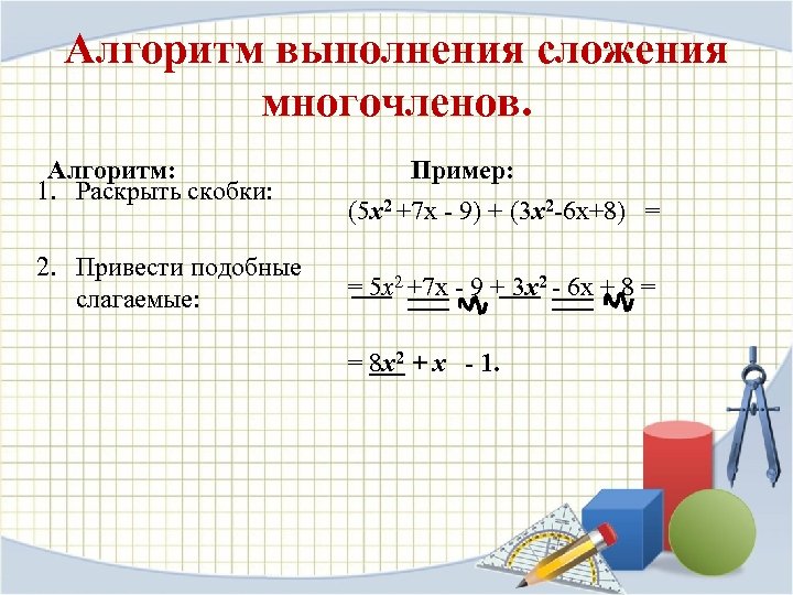 Алгоритм выполнения сложения многочленов. Алгоритм: 1. Раскрыть скобки: 2. Привести подобные слагаемые: Пример: (5