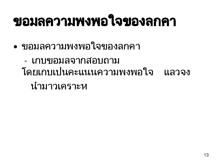 ขอมลความพงพอใจของลกคา • ขอมลความพงพอใจของลกคา - เกบขอมลจากสอบถาม โดยเกบเปนคะแนนความพงพอใจ นำมาวเคราะห แลวจง 13 