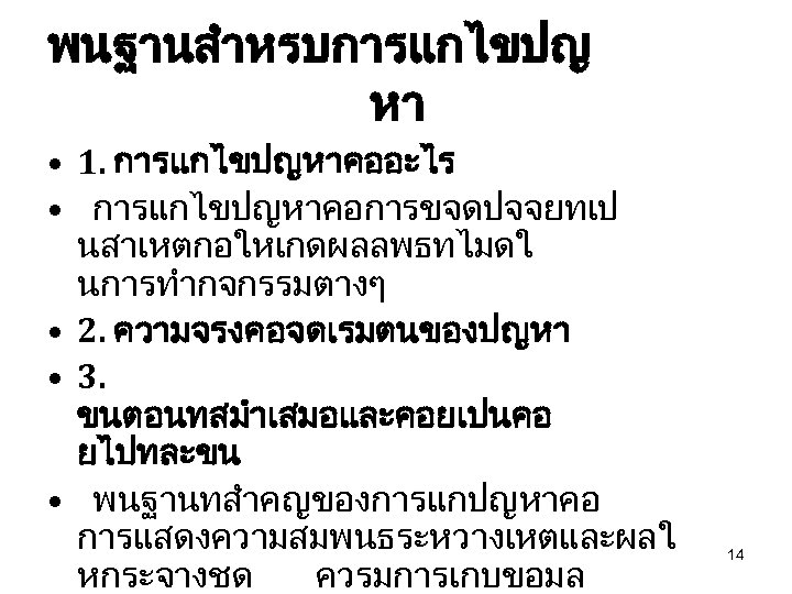 พนฐานสำหรบการแกไขปญ หา • 1. การแกไขปญหาคออะไร • การแกไขปญหาคอการขจดปจจยทเป นสาเหตกอใหเกดผลลพธทไมดใ นการทำกจกรรมตางๆ • 2. ความจรงคอจดเรมตนของปญหา • 3.