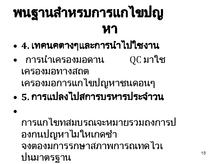 พนฐานสำหรบการแกไขปญ หา • 4. เทคนคตางๆและการนำไปใชงาน • การนำเครองมอดาน QC มาใช เครองมอทางสถต เครองมอการแกไขปญหาชนดอนๆ • 5. การแปลงไปสการบรหารประจำวน