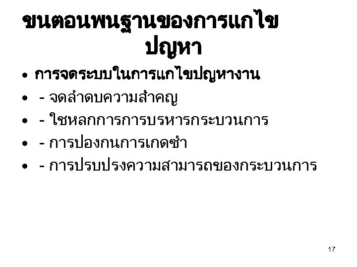 ขนตอนพนฐานของการแกไข ปญหา • • • การจดระบบในการแกไขปญหางาน - จดลำดบความสำคญ - ใชหลกการการบรหารกระบวนการ - การปองกนการเกดซำ - การปรบปรงความสามารถของกระบวนการ