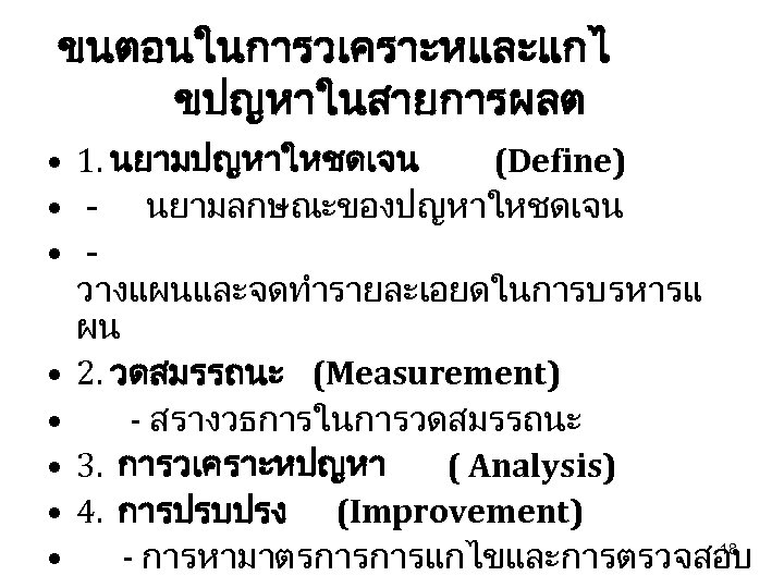 ขนตอนในการวเคราะหและแกไ ขปญหาในสายการผลต • 1. นยามปญหาใหชดเจน (Define) • - นยามลกษณะของปญหาใหชดเจน • วางแผนและจดทำรายละเอยดในการบรหารแ ผน • 2.