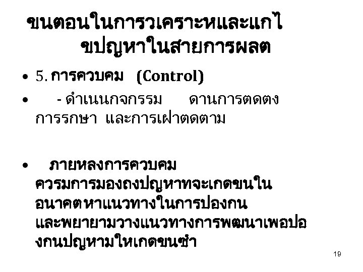 ขนตอนในการวเคราะหและแกไ ขปญหาในสายการผลต • 5. การควบคม (Control) • - ดำเนนกจกรรม ดานการตดตง การรกษา และการเฝาตดตาม • ภายหลงการควบคม