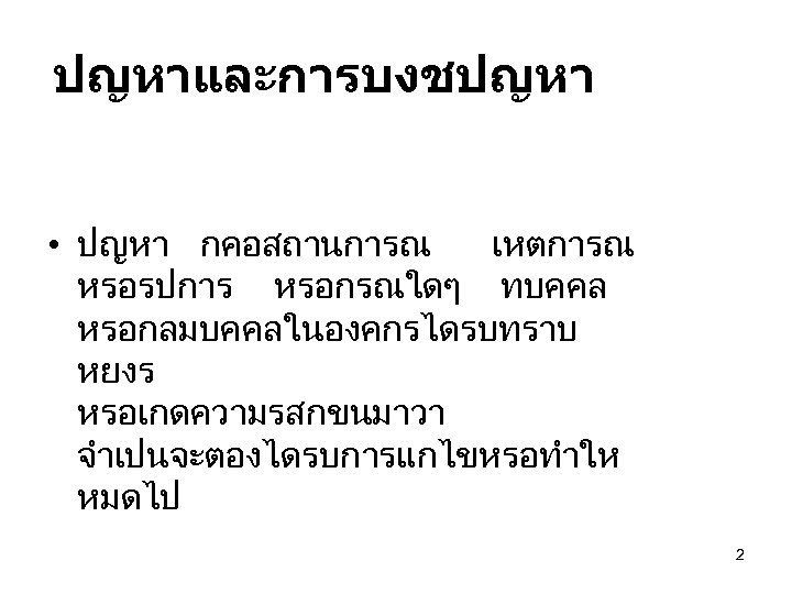 ปญหาและการบงชปญหา • ปญหา กคอสถานการณ เหตการณ หรอรปการ หรอกรณใดๆ ทบคคล หรอกลมบคคลในองคกรไดรบทราบ หยงร หรอเกดความรสกขนมาวา จำเปนจะตองไดรบการแกไขหรอทำให หมดไป 2