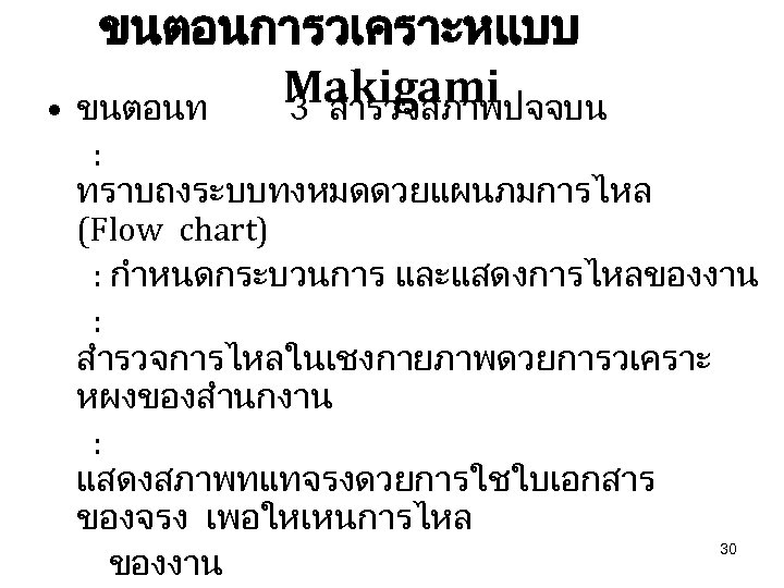 ขนตอนการวเคราะหแบบ Makigami • ขนตอนท 3 สำรวจสภาพปจจบน : ทราบถงระบบทงหมดดวยแผนภมการไหล (Flow chart) : กำหนดกระบวนการ และแสดงการไหลของงาน :