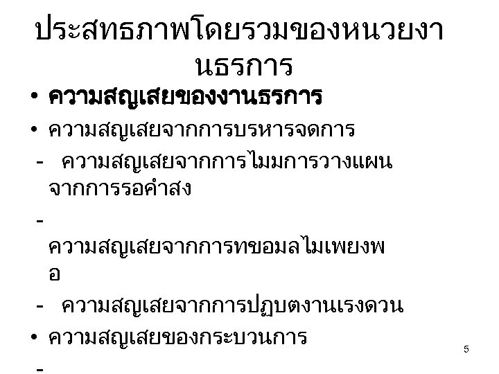 ประสทธภาพโดยรวมของหนวยงา นธรการ • ความสญเสยของงานธรการ • ความสญเสยจากการบรหารจดการ - ความสญเสยจากการไมมการวางแผน จากการรอคำสง ความสญเสยจากการทขอมลไมเพยงพ อ - ความสญเสยจากการปฏบตงานเรงดวน •