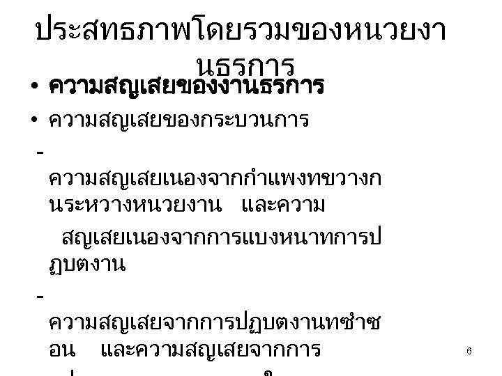 ประสทธภาพโดยรวมของหนวยงา นธรการ • ความสญเสยของงานธรการ • ความสญเสยของกระบวนการ ความสญเสยเนองจากกำแพงทขวางก นระหวางหนวยงาน และความ สญเสยเนองจากการแบงหนาทการป ฏบตงาน ความสญเสยจากการปฏบตงานทซำซ อน และความสญเสยจากการ