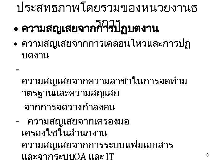 ประสทธภาพโดยรวมของหนวยงานธ รการ • ความสญเสยจากการปฏบตงาน • ความสญเสยจากการเคลอนไหวและการปฏ บตงาน ความสญเสยจากความลาชาในการจดทำม าตรฐานและความสญเสย จากการจดวางกำลงคน - ความสญเสยจากเครองมอ เครองใชในสำนกงาน ความสญเสยจากการระบบแฟมเอกสาร