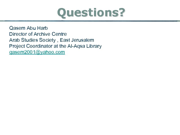 Questions? Qasem Abu Harb Director of Archive Centre Arab Studies Society , East Jerusalem