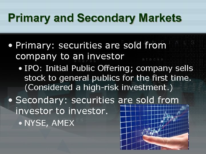 Primary and Secondary Markets • Primary: securities are sold from company to an investor
