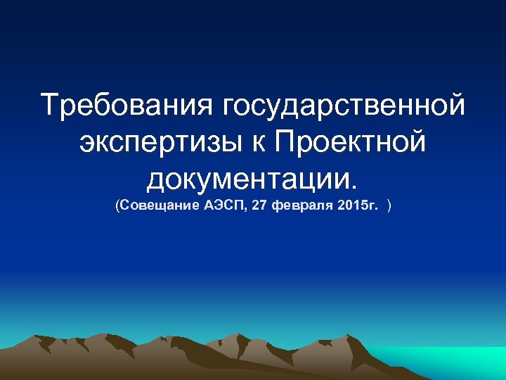 Требования государственной экспертизы к Проектной документации. (Совещание АЭСП, 27 февраля 2015 г. ) 