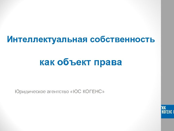 Интеллектуальная собственность как объект права Юридическое агентство «ЮС КОГЕНС» 