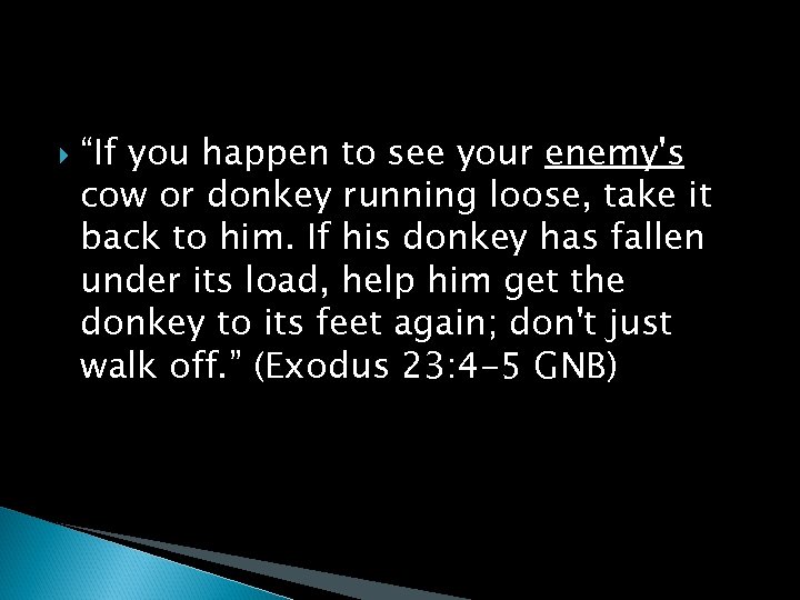  “If you happen to see your enemy's cow or donkey running loose, take