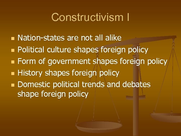 Constructivism I n n n Nation-states are not all alike Political culture shapes foreign
