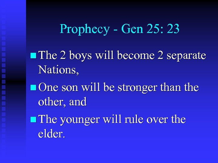 Prophecy - Gen 25: 23 n The 2 boys will become 2 separate Nations,