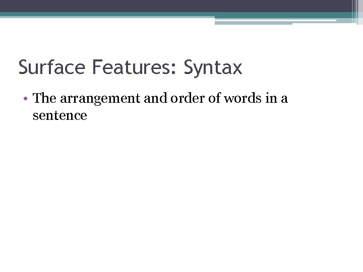 Surface Features: Syntax • The arrangement and order of words in a sentence 
