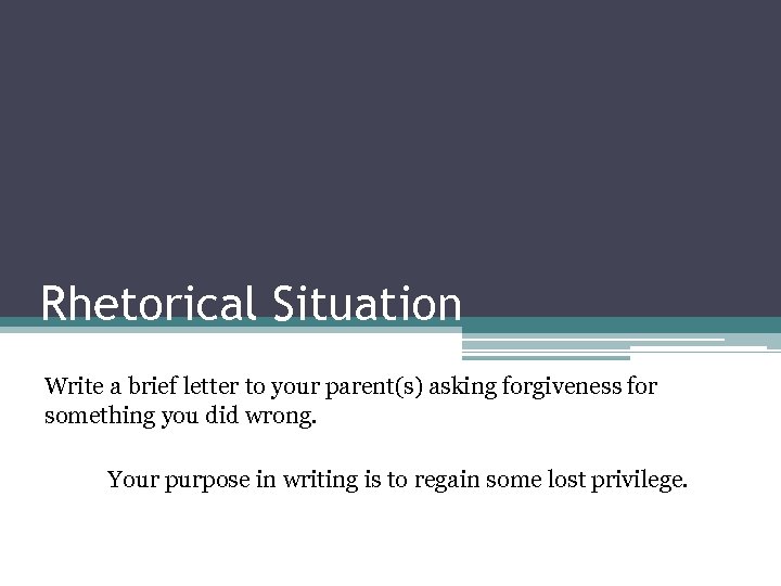 Rhetorical Situation Write a brief letter to your parent(s) asking forgiveness for something you