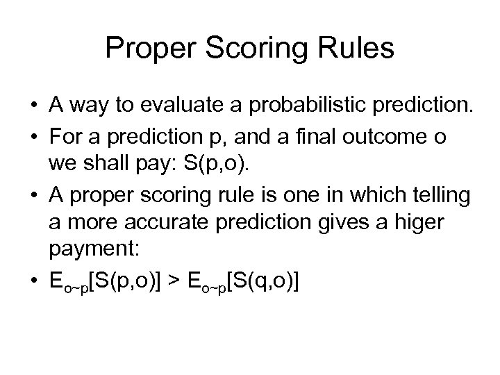 Proper Scoring Rules • A way to evaluate a probabilistic prediction. • For a