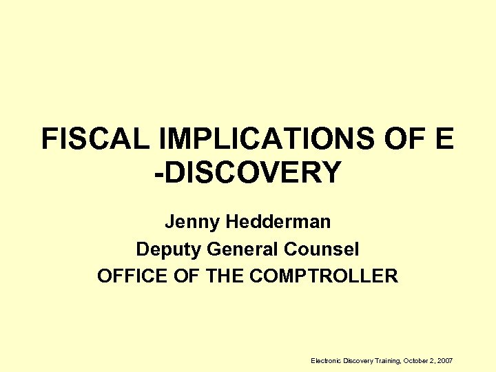 FISCAL IMPLICATIONS OF E -DISCOVERY Jenny Hedderman Deputy General Counsel OFFICE OF THE COMPTROLLER