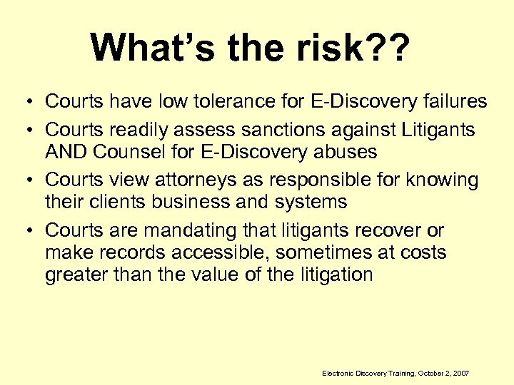 What’s the risk? ? • Courts have low tolerance for E-Discovery failures • Courts