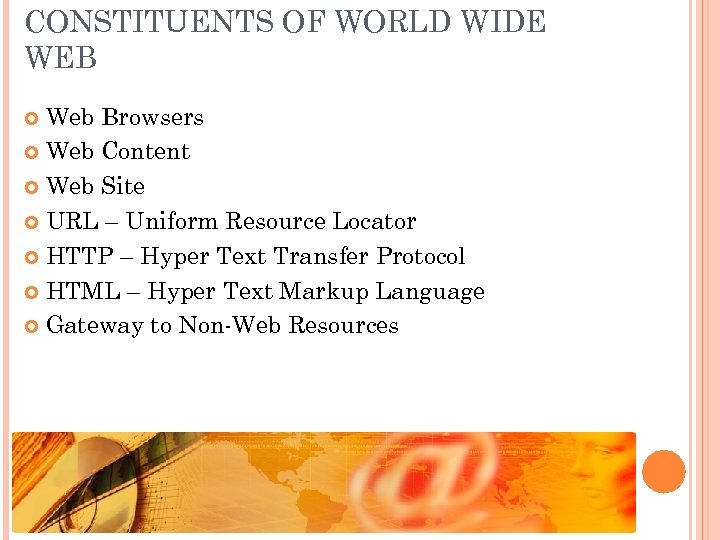 CONSTITUENTS OF WORLD WIDE WEB Web Browsers Web Content Web Site URL – Uniform