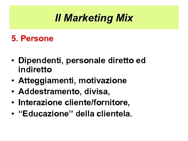 Il Marketing Mix 5. Persone • Dipendenti, personale diretto ed indiretto • Atteggiamenti, motivazione
