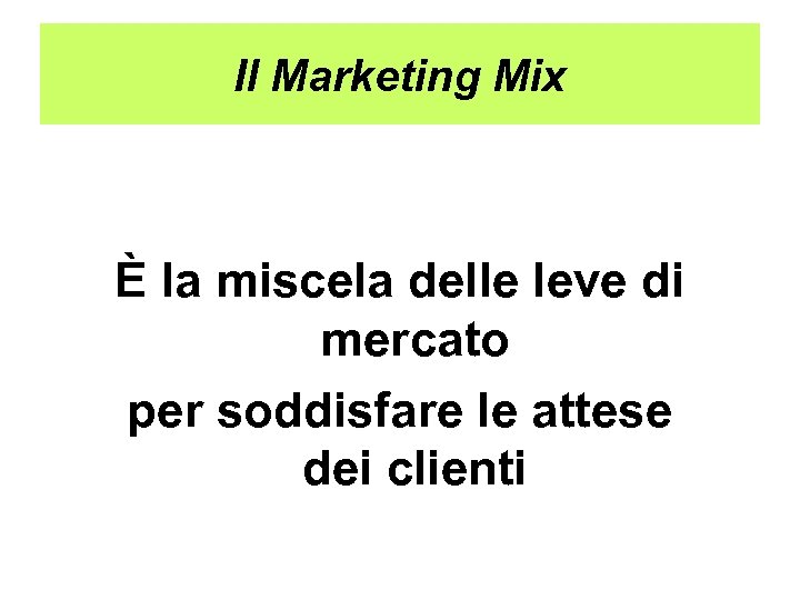 Il Marketing Mix È la miscela delle leve di mercato per soddisfare le attese