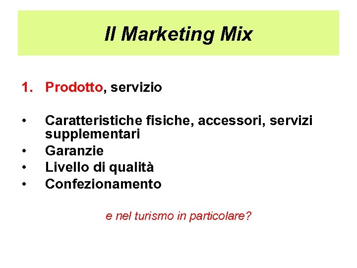 Il Marketing Mix 1. Prodotto, servizio • • Caratteristiche fisiche, accessori, servizi supplementari Garanzie