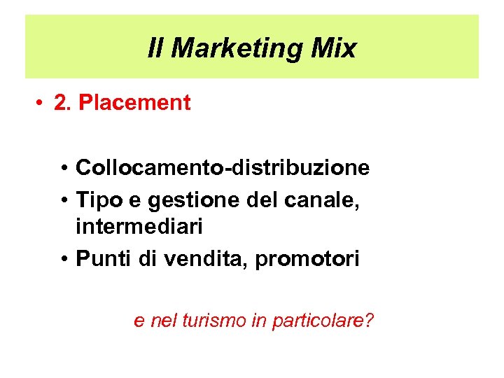 Il Marketing Mix • 2. Placement • Collocamento-distribuzione • Tipo e gestione del canale,