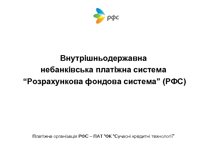 Внутрішньодержавна небанківська платіжна система “Розрахункова фондова система” (РФС) Платіжна організація РФС – ПАТ “ФК