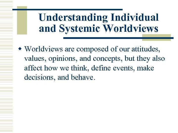 Understanding Individual and Systemic Worldviews w Worldviews are composed of our attitudes, values, opinions,