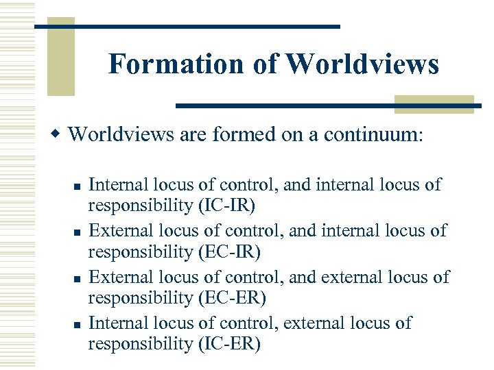 Formation of Worldviews w Worldviews are formed on a continuum: n n Internal locus