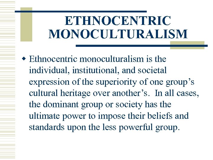 ETHNOCENTRIC MONOCULTURALISM w Ethnocentric monoculturalism is the individual, institutional, and societal expression of the