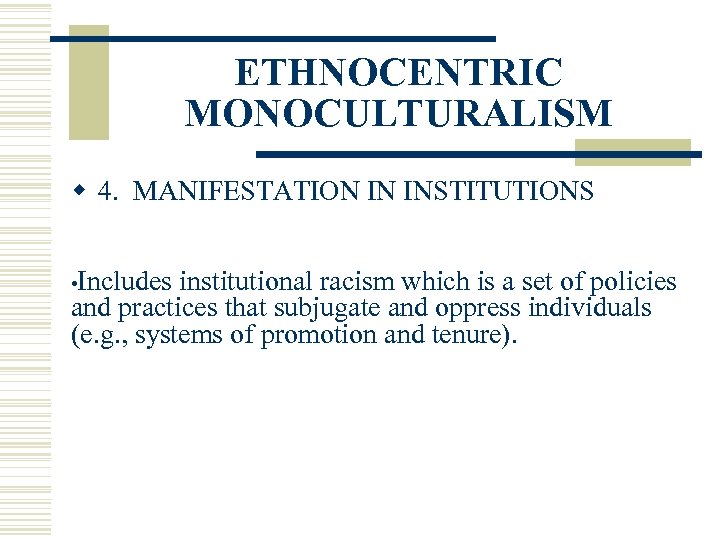 ETHNOCENTRIC MONOCULTURALISM w 4. MANIFESTATION IN INSTITUTIONS • Includes institutional racism which is a