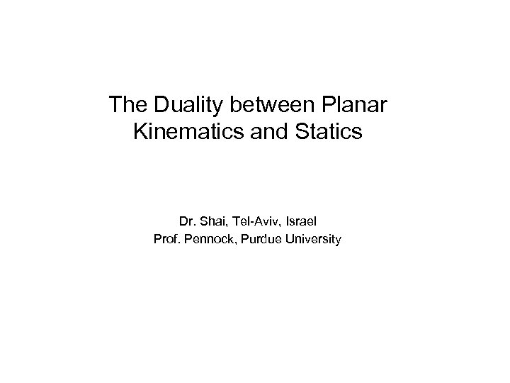 The Duality between Planar Kinematics and Statics Dr. Shai, Tel-Aviv, Israel Prof. Pennock, Purdue