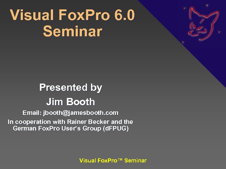 Visual Fox. Pro 6. 0 Seminar Presented by Jim Booth Email: jbooth@jamesbooth. com In