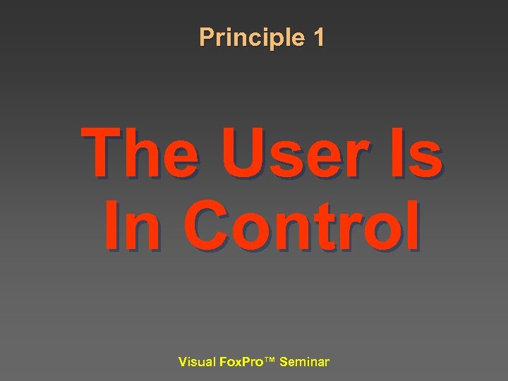 Principle 1 The User Is In Control Visual Fox. Pro™ Seminar 