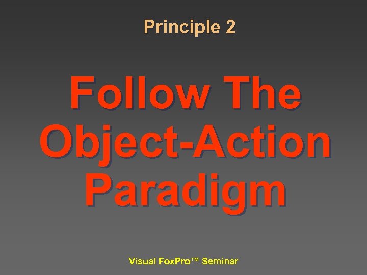Principle 2 Follow The Object-Action Paradigm Visual Fox. Pro™ Seminar 