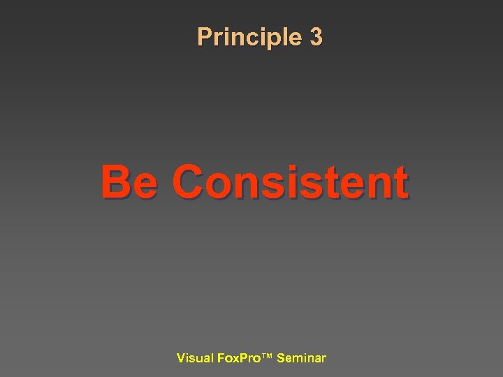 Principle 3 Be Consistent Visual Fox. Pro™ Seminar 