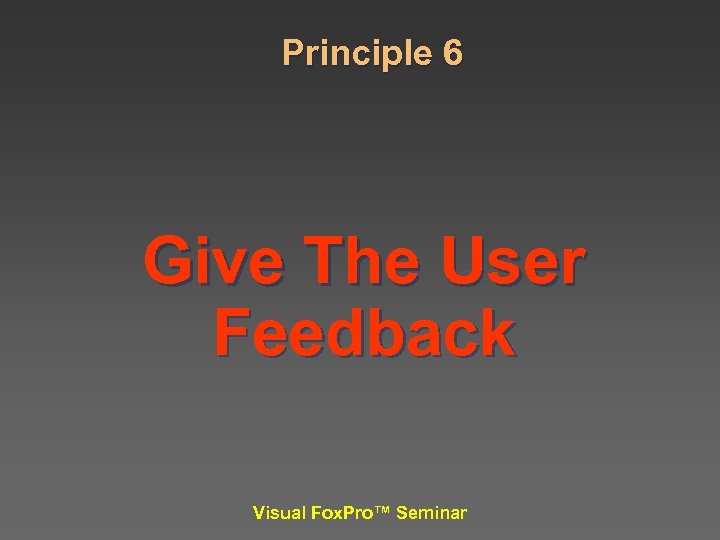Principle 6 Give The User Feedback Visual Fox. Pro™ Seminar 