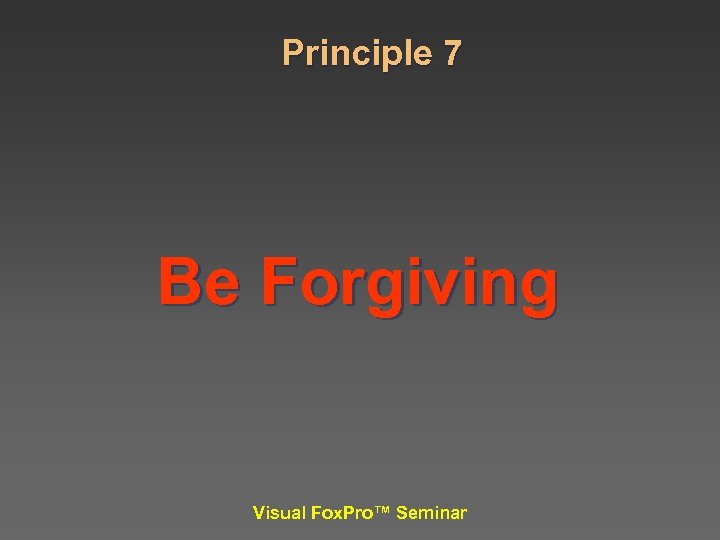Principle 7 Be Forgiving Visual Fox. Pro™ Seminar 