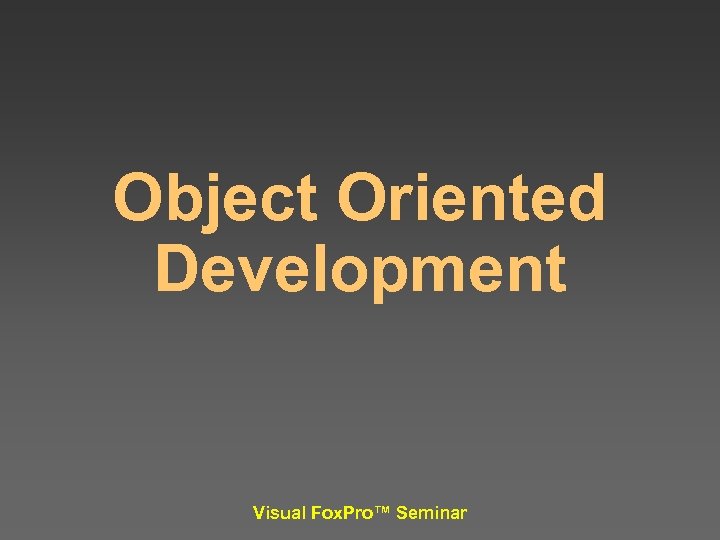Object Oriented Development Visual Fox. Pro™ Seminar 