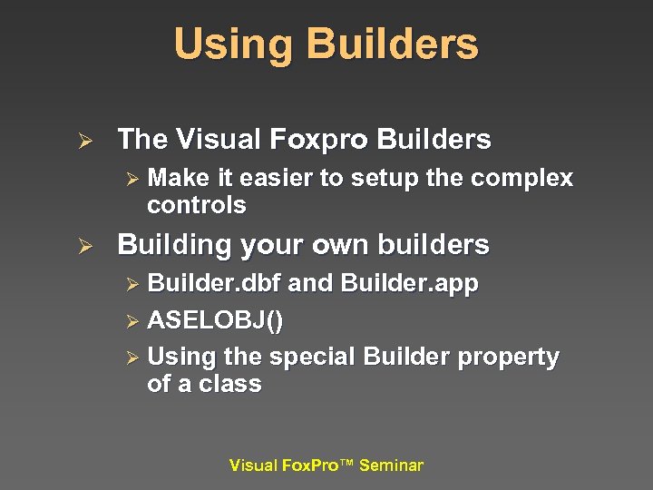 Using Builders Ø The Visual Foxpro Builders Ø Make it easier to setup the