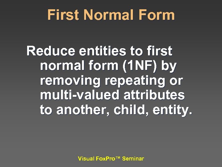 First Normal Form Reduce entities to first normal form (1 NF) by removing repeating