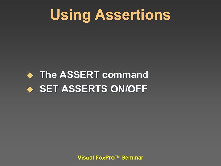 Using Assertions u u The ASSERT command SET ASSERTS ON/OFF Visual Fox. Pro™ Seminar